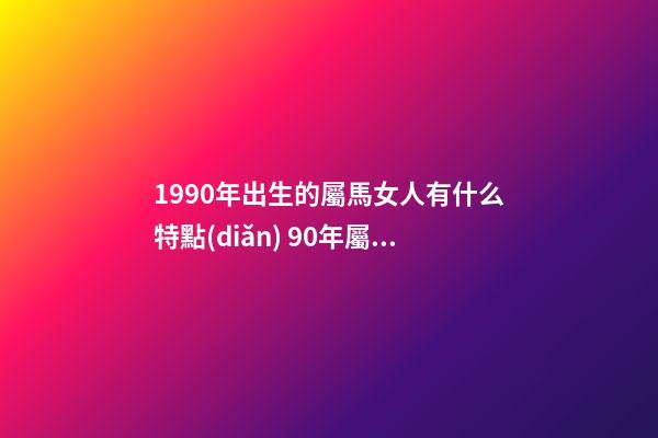1990年出生的屬馬女人有什么特點(diǎn) 90年屬馬女人性格特點(diǎn)-第1張-觀點(diǎn)-玄機(jī)派